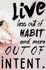 Live Less Out Of Habit And More Out Of Intent